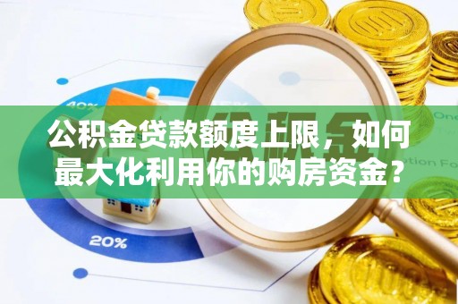 平谷公积金贷款额度上限，如何最大化利用你的购房资金？