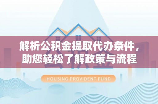 平谷解析公积金提取代办条件，助您轻松了解政策与流程