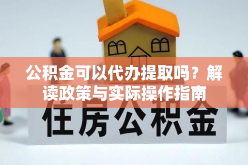 平谷公积金可以代办提取吗？解读政策与实际操作指南