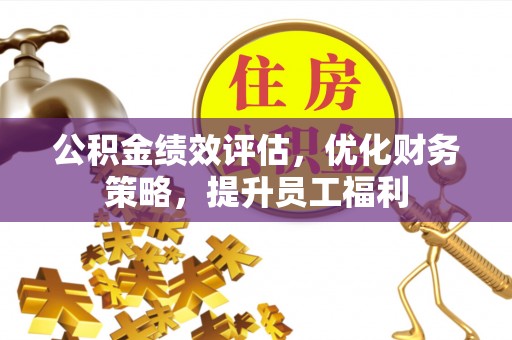 平谷公积金绩效评估，优化财务策略，提升员工福利