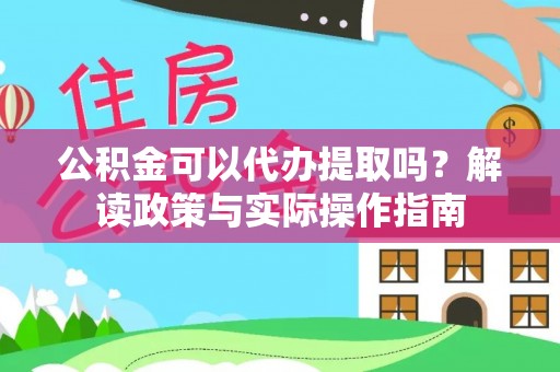 平谷公积金可以代办提取吗？解读政策与实际操作指南