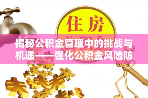 平谷揭秘公积金管理中的挑战与机遇——强化公积金风险防控的多维策略