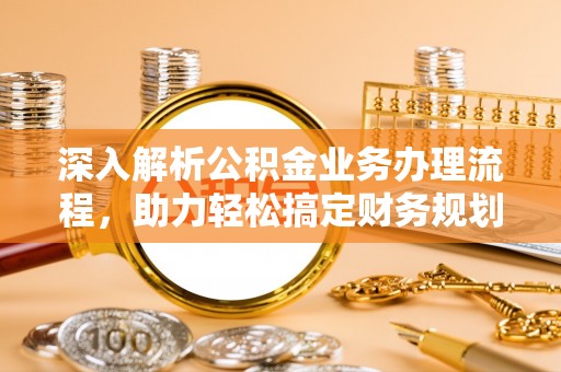平谷深入解析公积金业务办理流程，助力轻松搞定财务规划