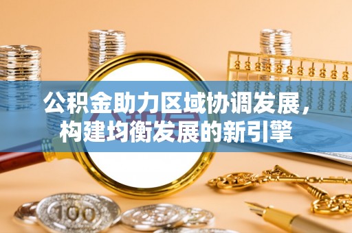 平谷公积金助力区域协调发展，构建均衡发展的新引擎