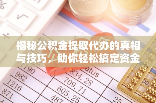 平谷揭秘公积金提取代办的真相与技巧，助你轻松搞定资金流动问题