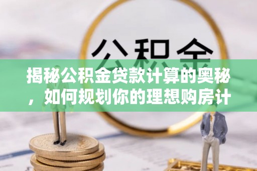 平谷揭秘公积金贷款计算的奥秘，如何规划你的理想购房计划