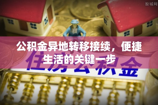 平谷公积金异地转移接续，便捷生活的关键一步