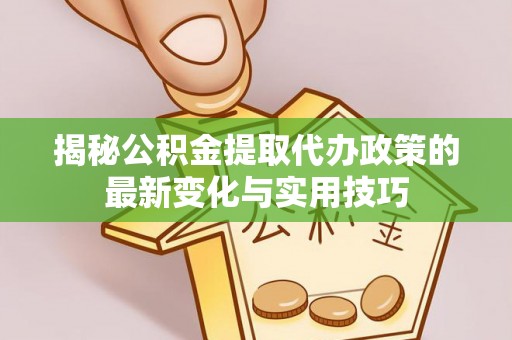 平谷揭秘公积金提取代办政策的最新变化与实用技巧