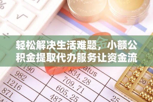 平谷轻松解决生活难题，小额公积金提取代办服务让资金流动更便捷