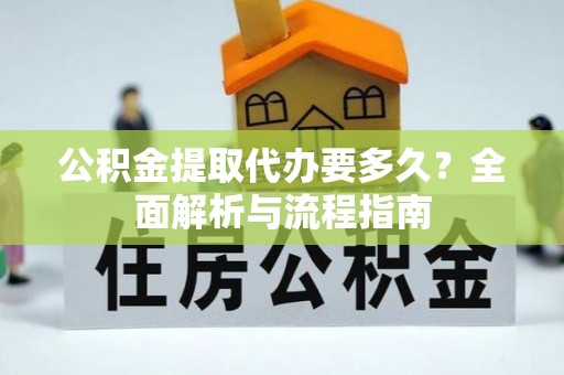 平谷公积金提取代办要多久？全面解析与流程指南