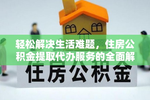 平谷轻松解决生活难题，住房公积金提取代办服务的全面解析