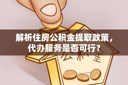 平谷解析住房公积金提取政策，代办服务是否可行？