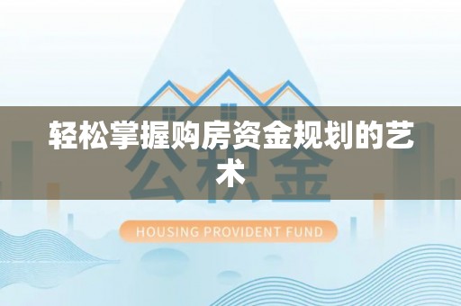 平谷轻松掌握购房资金规划的艺术
