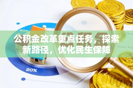 平谷公积金改革重点任务，探索新路径，优化民生保障