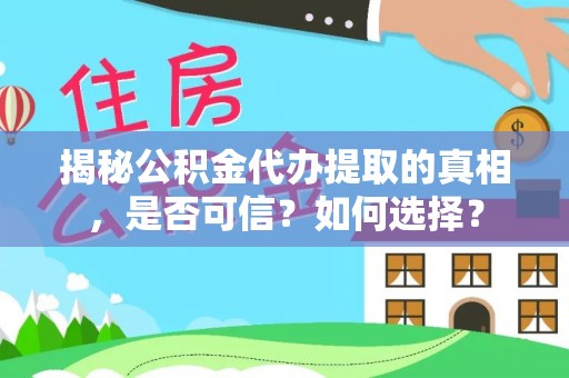 平谷揭秘公积金代办提取的真相，是否可信？如何选择？