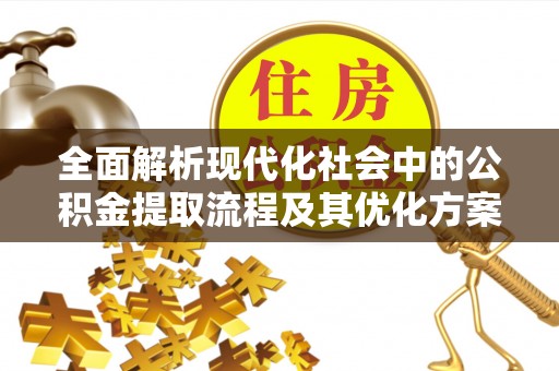 平谷全面解析现代化社会中的公积金提取流程及其优化方案
