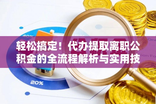 平谷轻松搞定！代办提取离职公积金的全流程解析与实用技巧