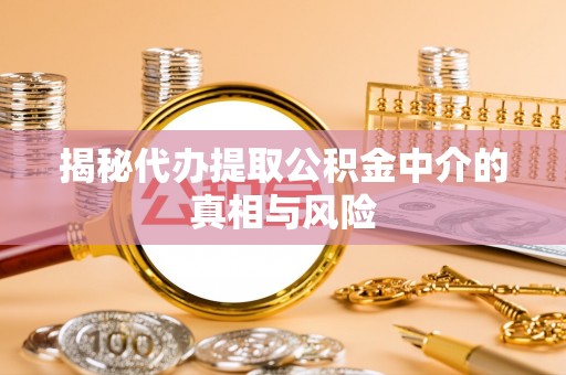 平谷揭秘代办提取公积金中介的真相与风险