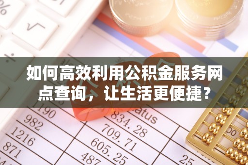 平谷如何高效利用公积金服务网点查询，让生活更便捷？