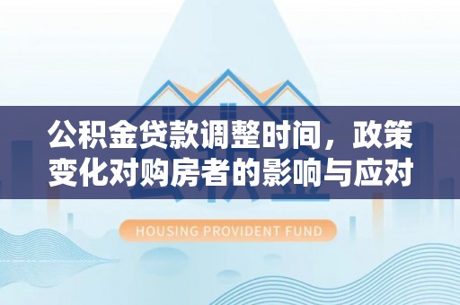 平谷公积金贷款调整时间，政策变化对购房者的影响与应对策略