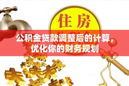 平谷公积金贷款调整后的计算，优化你的财务规划