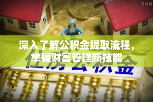 平谷深入了解公积金提取流程，掌握财富管理新技能