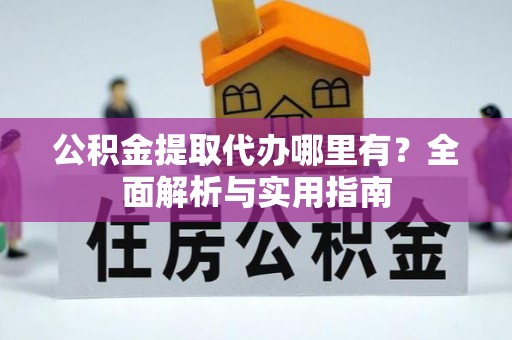平谷公积金提取代办哪里有？全面解析与实用指南