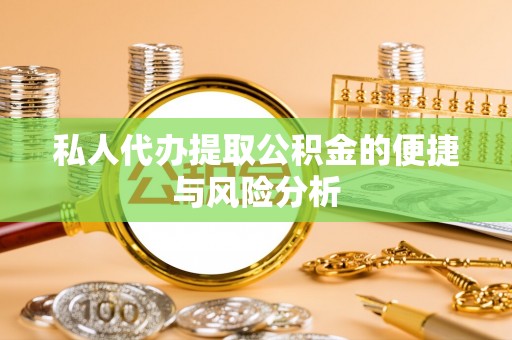 平谷私人代办提取公积金的便捷与风险分析