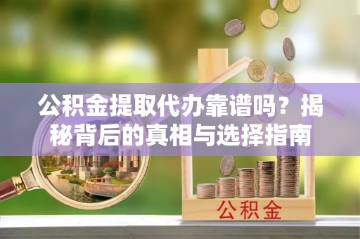 平谷公积金提取代办靠谱吗？揭秘背后的真相与选择指南