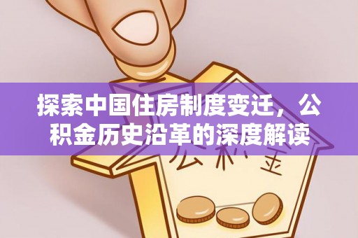 平谷探索中国住房制度变迁，公积金历史沿革的深度解读