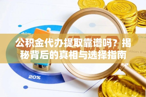 平谷公积金代办提取靠谱吗？揭秘背后的真相与选择指南