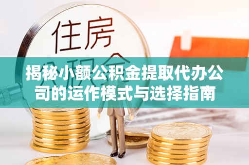 平谷揭秘小额公积金提取代办公司的运作模式与选择指南