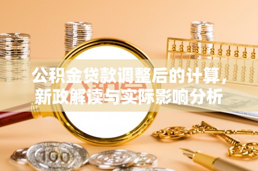 平谷公积金贷款调整后的计算，新政解读与实际影响分析