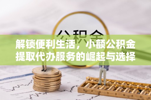 平谷解锁便利生活，小额公积金提取代办服务的崛起与选择