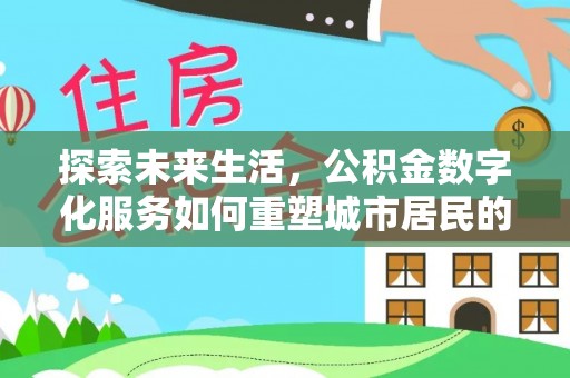 平谷探索未来生活，公积金数字化服务如何重塑城市居民的财务管理