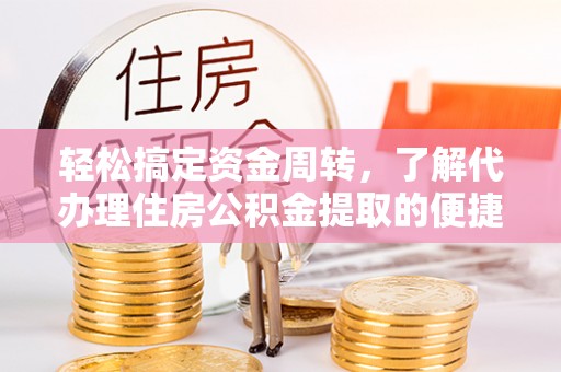 平谷轻松搞定资金周转，了解代办理住房公积金提取的便捷之道