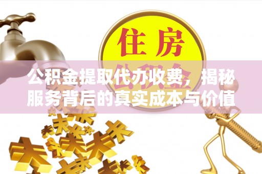 平谷公积金提取代办收费，揭秘服务背后的真实成本与价值