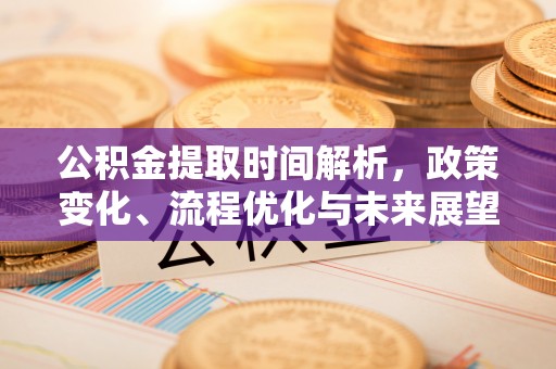 平谷公积金提取时间解析，政策变化、流程优化与未来展望