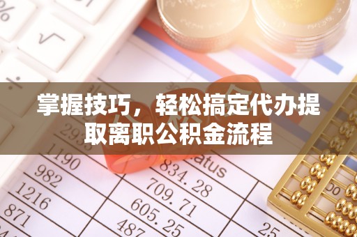 平谷掌握技巧，轻松搞定代办提取离职公积金流程