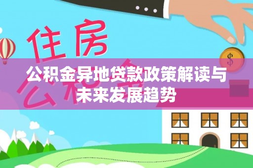 平谷公积金异地贷款政策解读与未来发展趋势