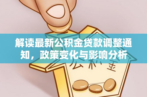 平谷解读最新公积金贷款调整通知，政策变化与影响分析