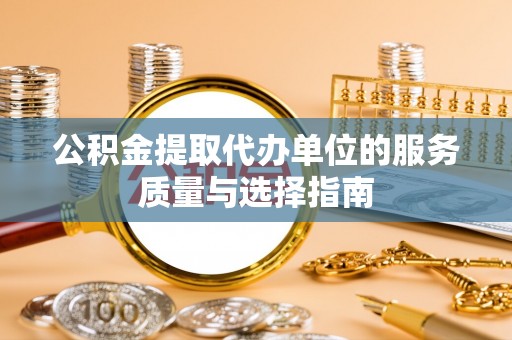 平谷公积金提取代办单位的服务质量与选择指南