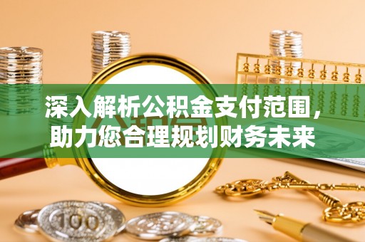 平谷深入解析公积金支付范围，助力您合理规划财务未来