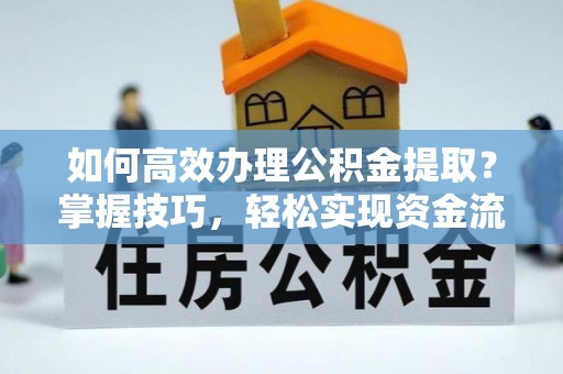 平谷如何高效办理公积金提取？掌握技巧，轻松实现资金流动