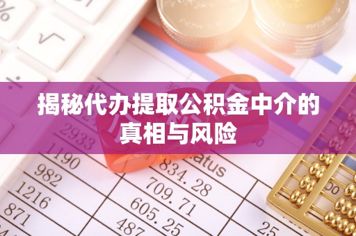 平谷揭秘代办提取公积金中介的真相与风险