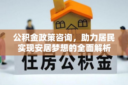 平谷公积金政策咨询，助力居民实现安居梦想的全面解析