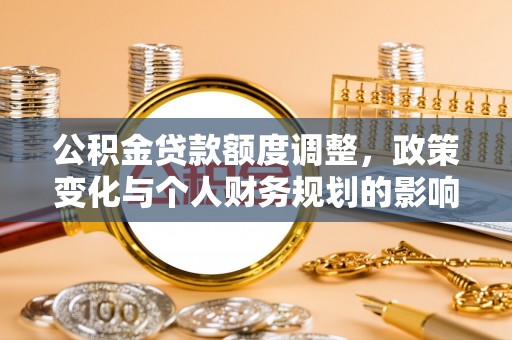 平谷公积金贷款额度调整，政策变化与个人财务规划的影响分析
