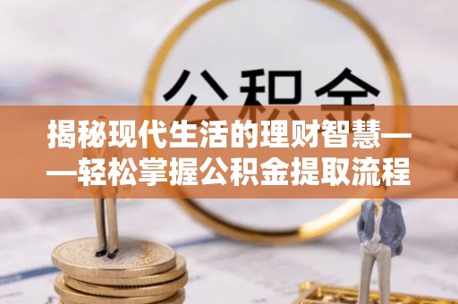 平谷揭秘现代生活的理财智慧——轻松掌握公积金提取流程的实用指南