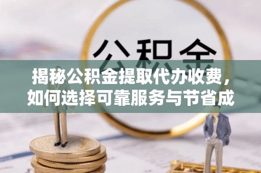 平谷揭秘公积金提取代办收费，如何选择可靠服务与节省成本？