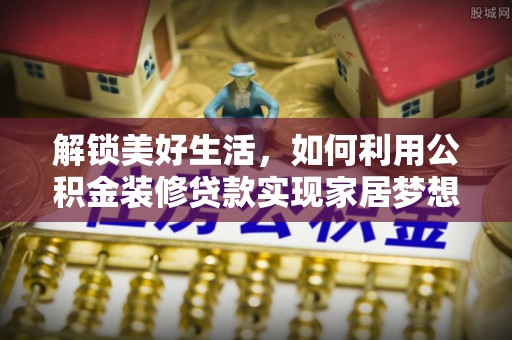 平谷解锁美好生活，如何利用公积金装修贷款实现家居梦想